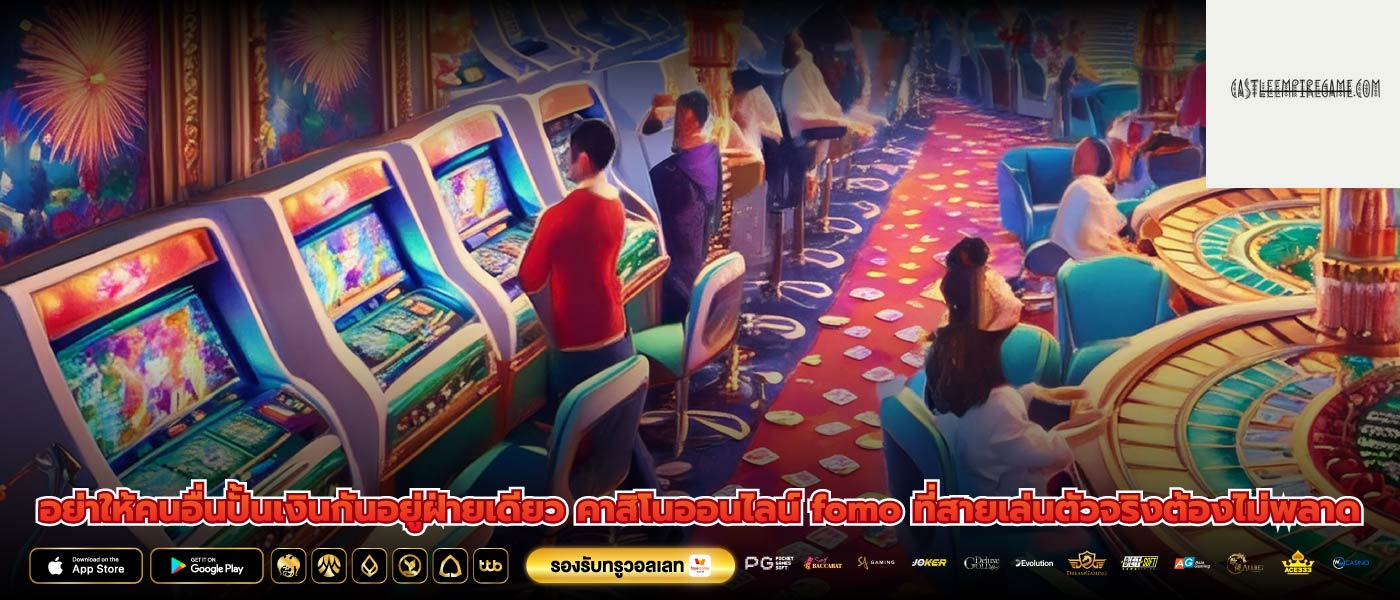 อย่าให้คนอื่นปั้นเงินกันอยู่ฝ่ายเดียว คาสิโนออนไลน์ fomo ที่สายเล่นตัวจริงต้องไม่พลาด